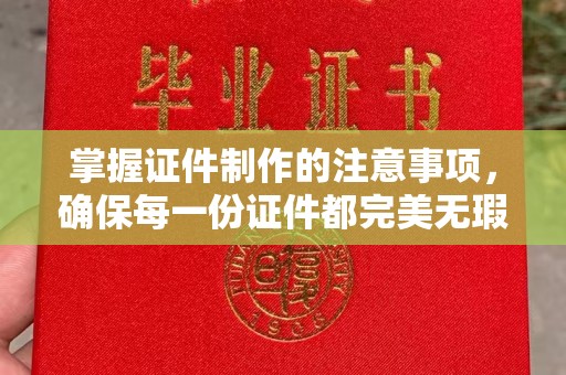 井陉掌握证件制作的注意事项，确保每一份证件都完美无瑕